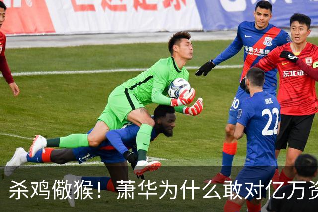 杀鸡儆猴！萧华为什么敢对亿万资产的老板下死手 却放过伦纳德？