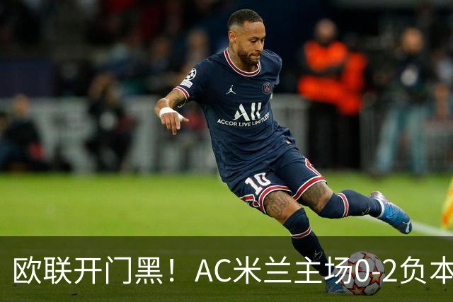 欧联开门黑！AC米兰主场0-2负本菲卡 卡明斯基传射卢克巴基奥破门